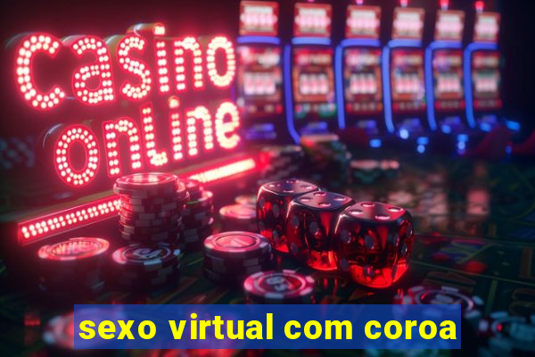 sexo virtual com coroa